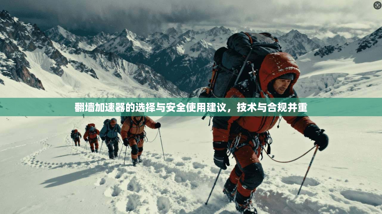 翻墙加速器的选择与安全使用建议，技术与合规并重