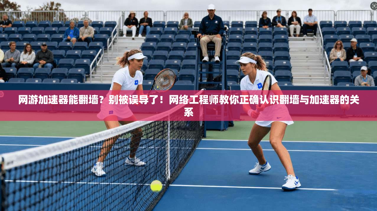 网游加速器能翻墙?别被误导了!网络工程师教你正确认识翻墙与加速器的关系