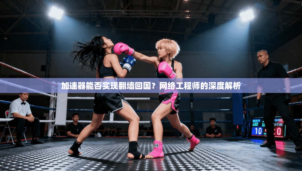 加速器能否实现翻墙回国？网络工程师的深度解析