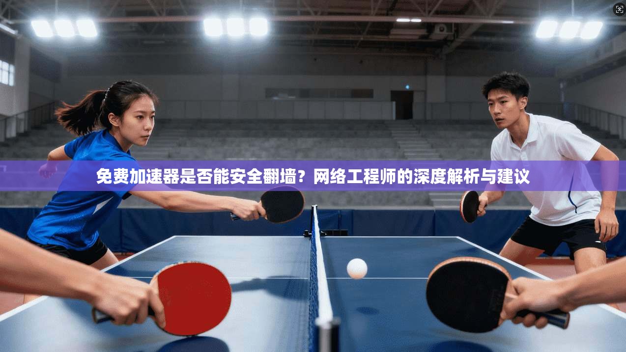 免费加速器是否能安全翻墙?网络工程师的深度解析与建议