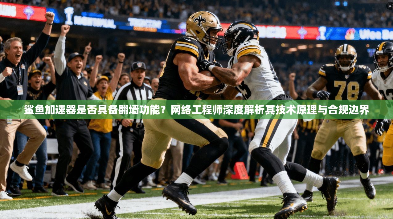 鲨鱼加速器是否具备翻墙功能?网络工程师深度解析其技术原理与合规边界