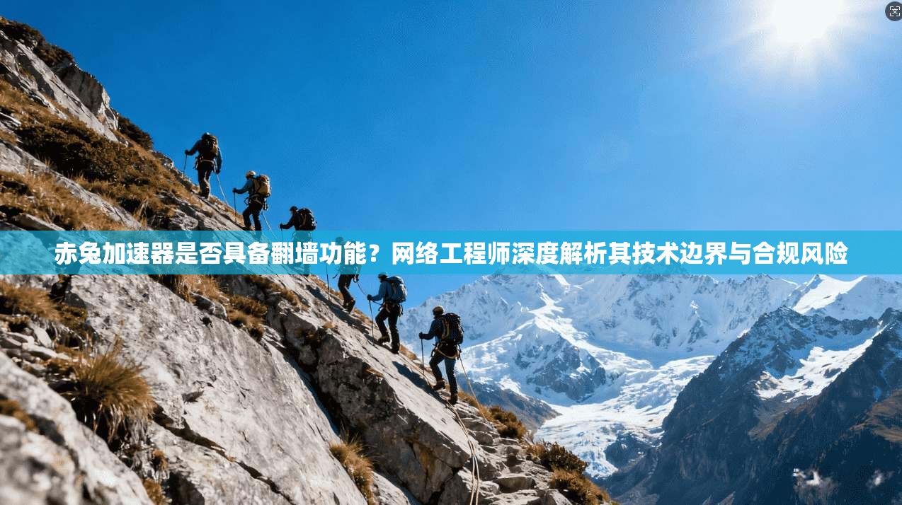 赤兔加速器是否具备翻墙功能？网络工程师深度解析其技术边界与合规风险