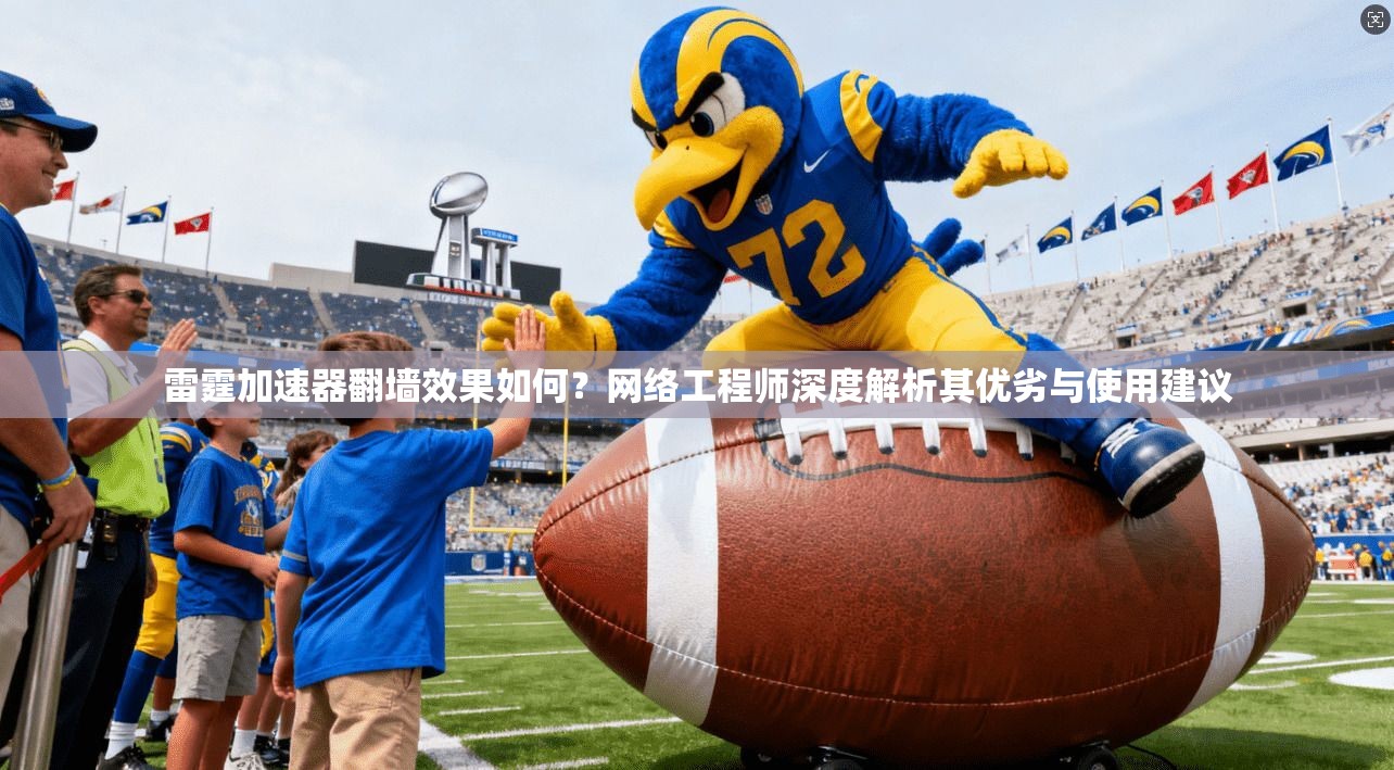 雷霆加速器翻墙效果如何？网络工程师深度解析其优劣与使用建议
