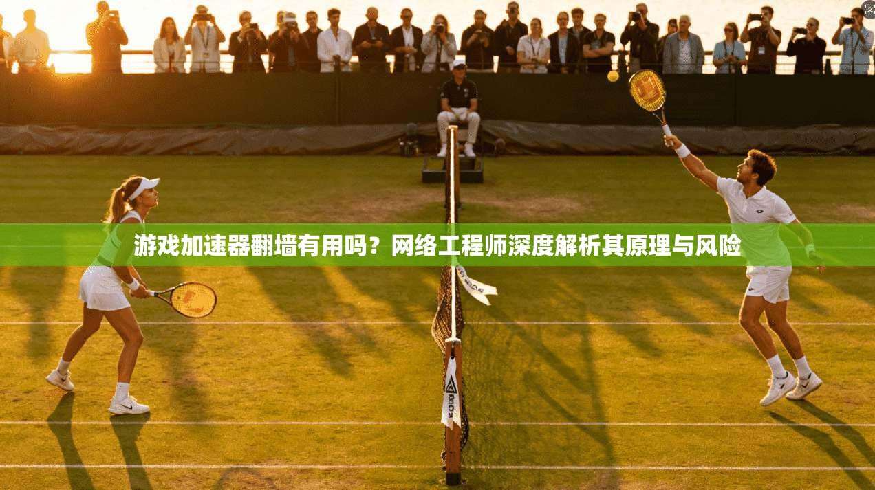 游戏加速器翻墙有用吗？网络工程师深度解析其原理与风险