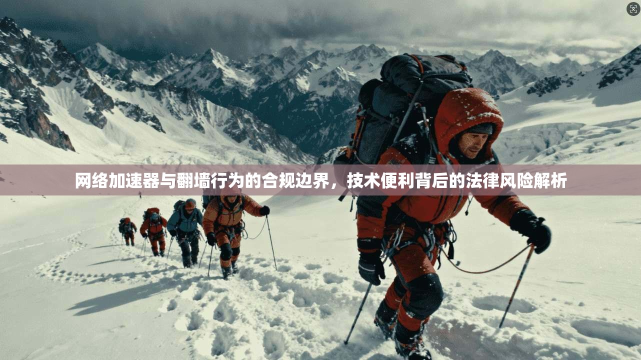 网络加速器与翻墙行为的合规边界，技术便利背后的法律风险解析