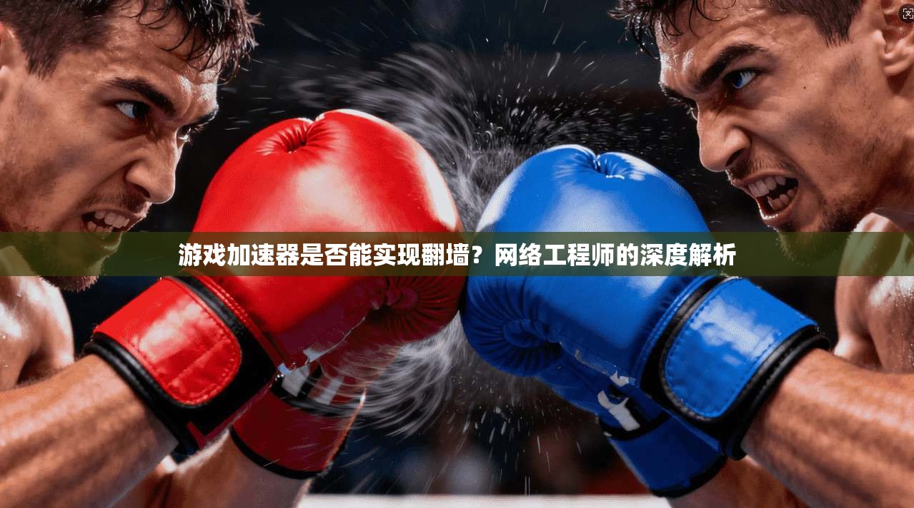 游戏加速器是否能实现翻墙？网络工程师的深度解析