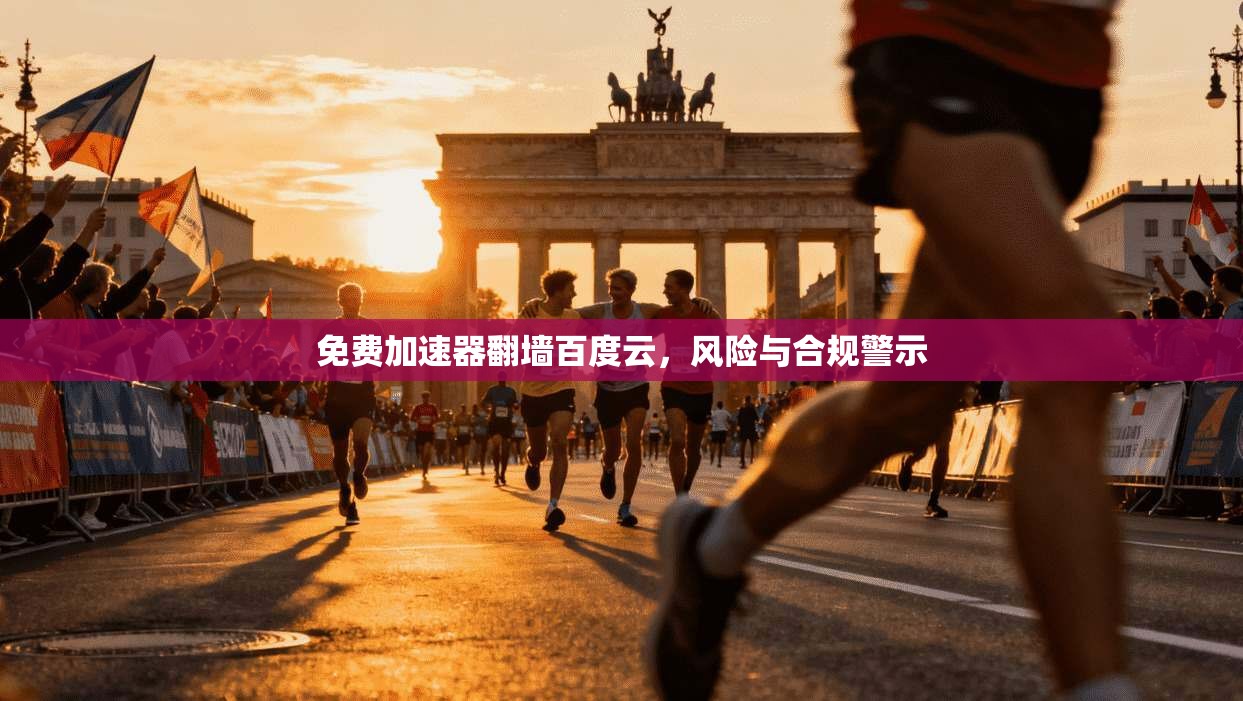 免费加速器翻墙百度云，风险与合规警示