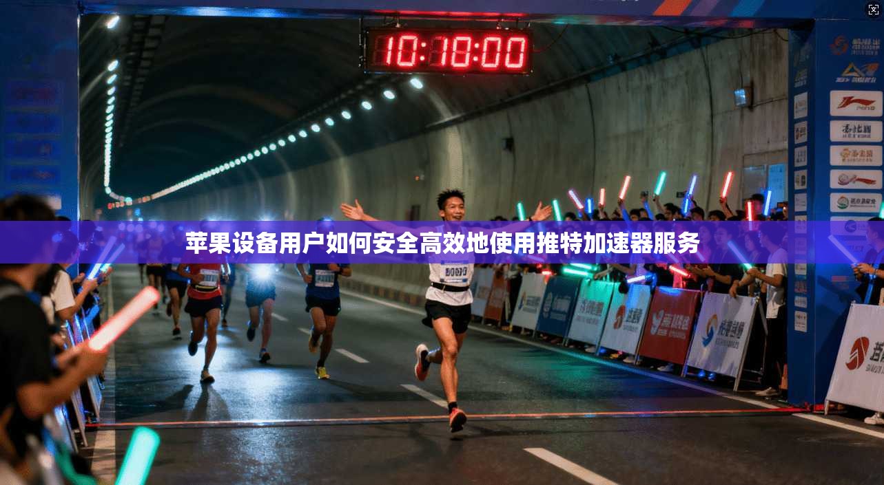 苹果设备用户如何安全高效地使用推特加速器服务