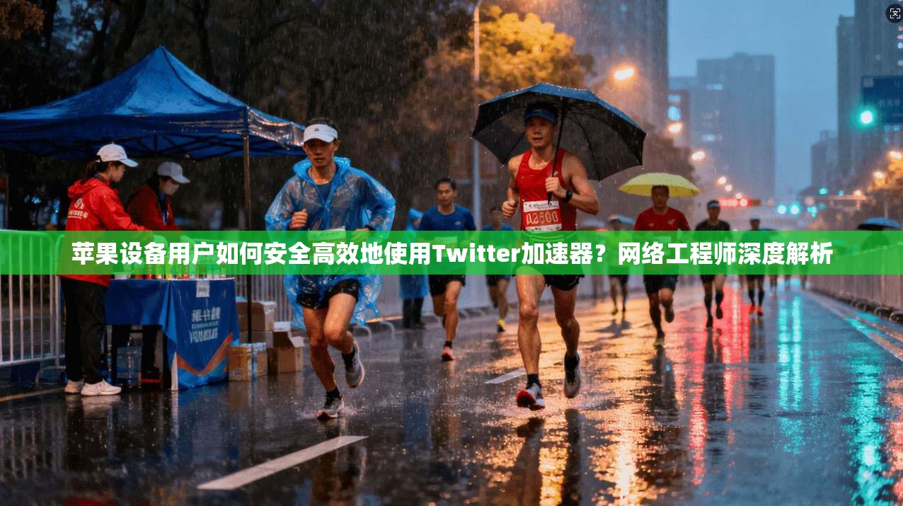 苹果设备用户如何安全高效地使用Twitter加速器?网络工程师深度解析