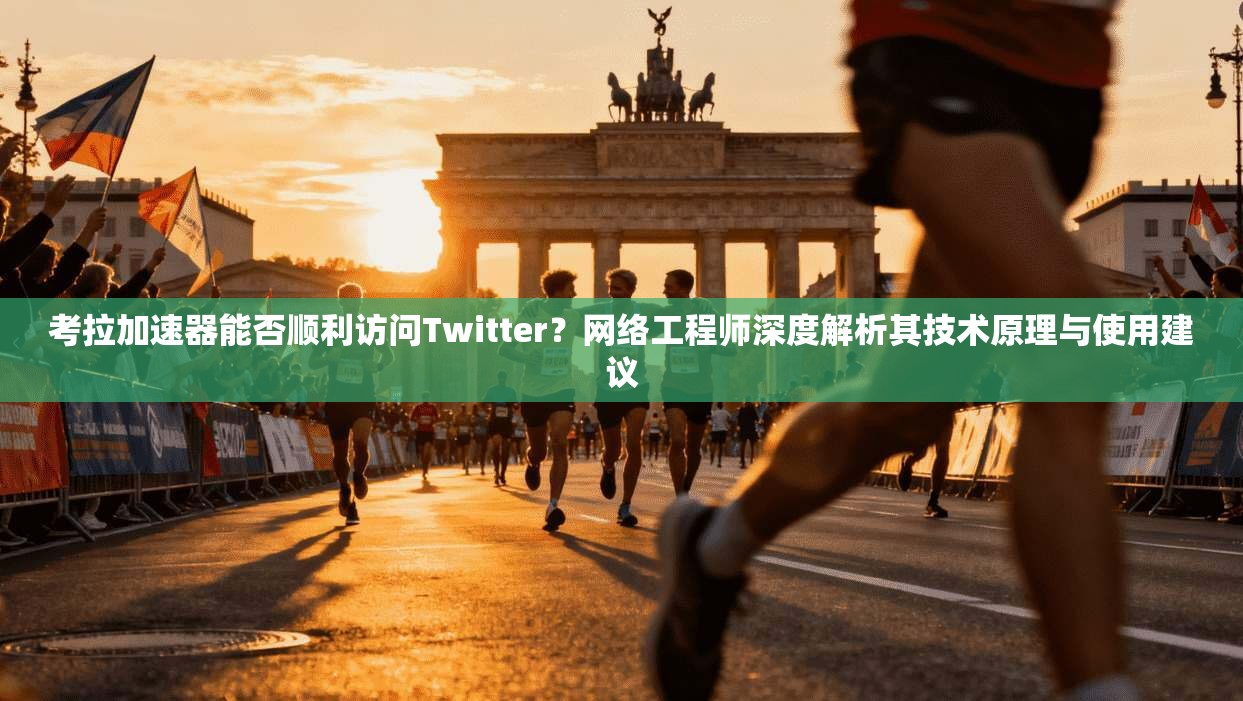 考拉加速器能否顺利访问Twitter?网络工程师深度解析其技术原理与使用建议