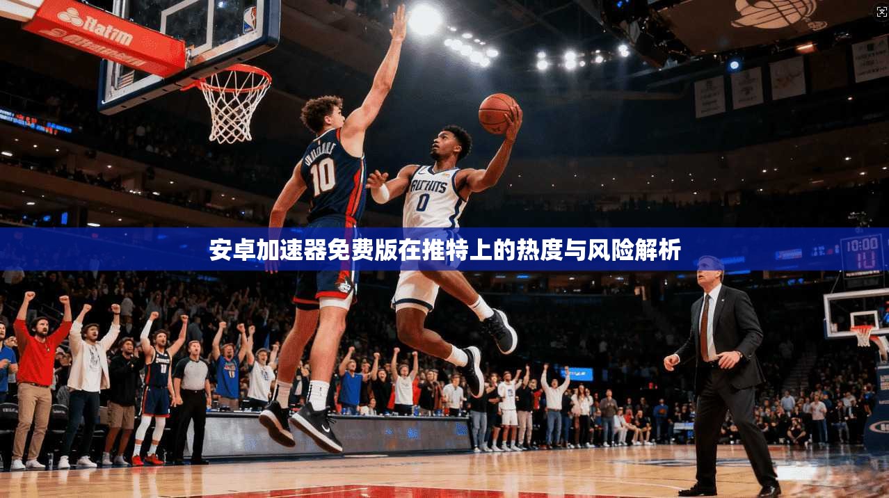 安卓加速器免费版在推特上的热度与风险解析