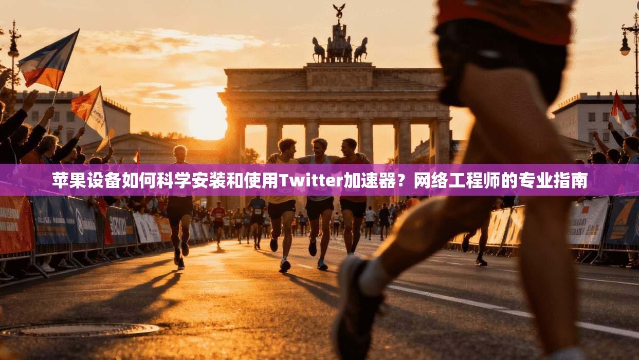 苹果设备如何科学安装和使用Twitter加速器？网络工程师的专业指南