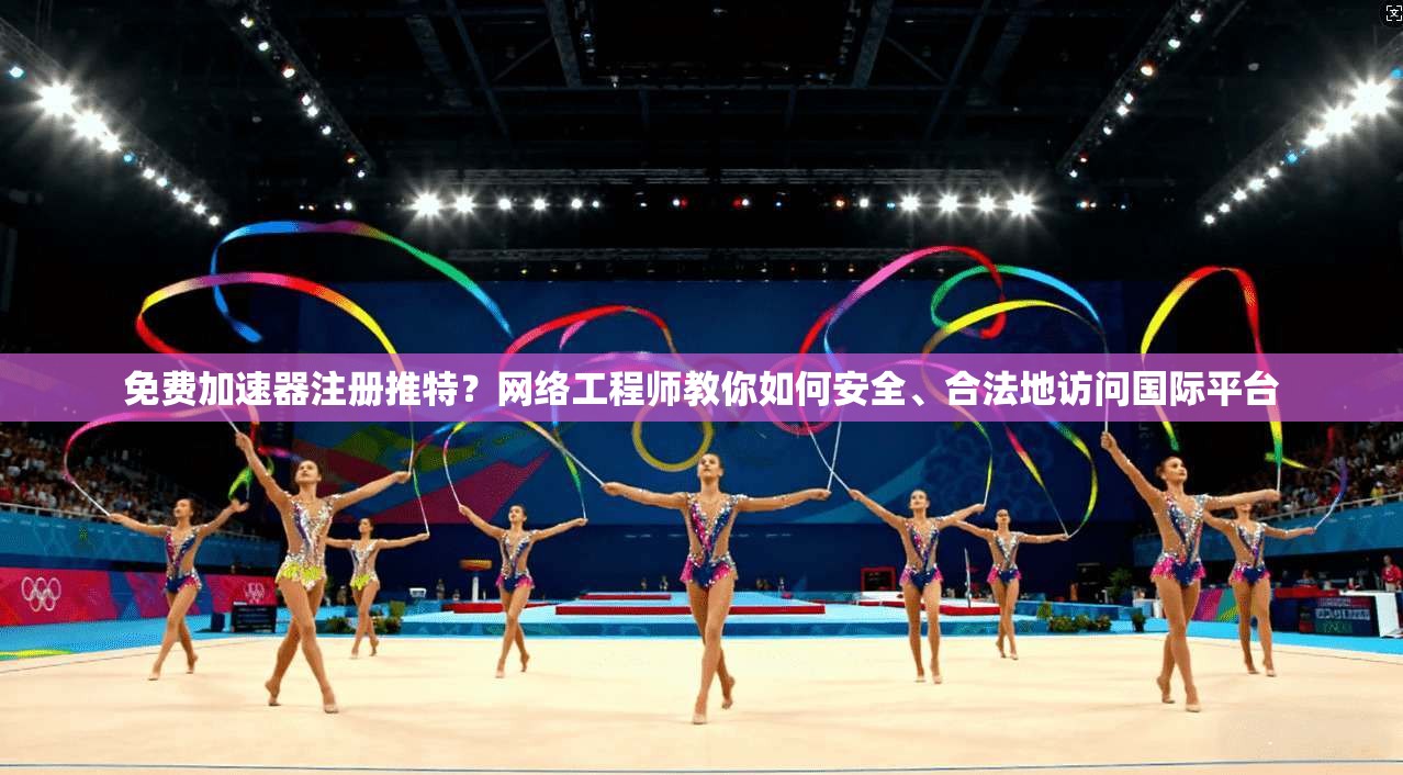 免费加速器注册推特？网络工程师教你如何安全、合法地访问国际平台