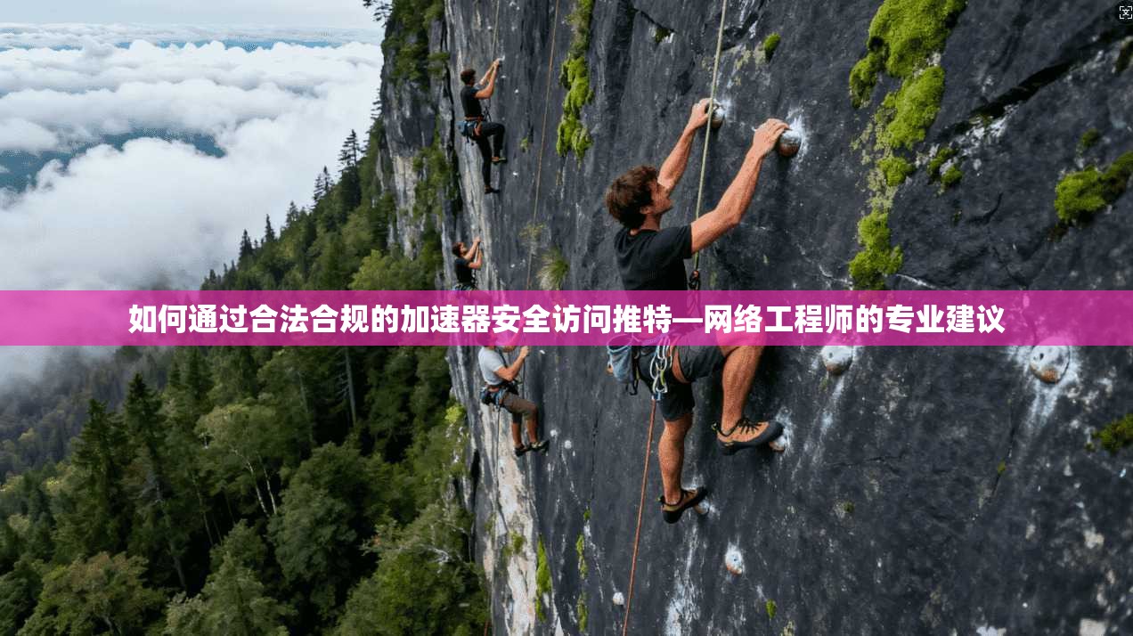如何通过合法合规的加速器安全访问推特—网络工程师的专业建议