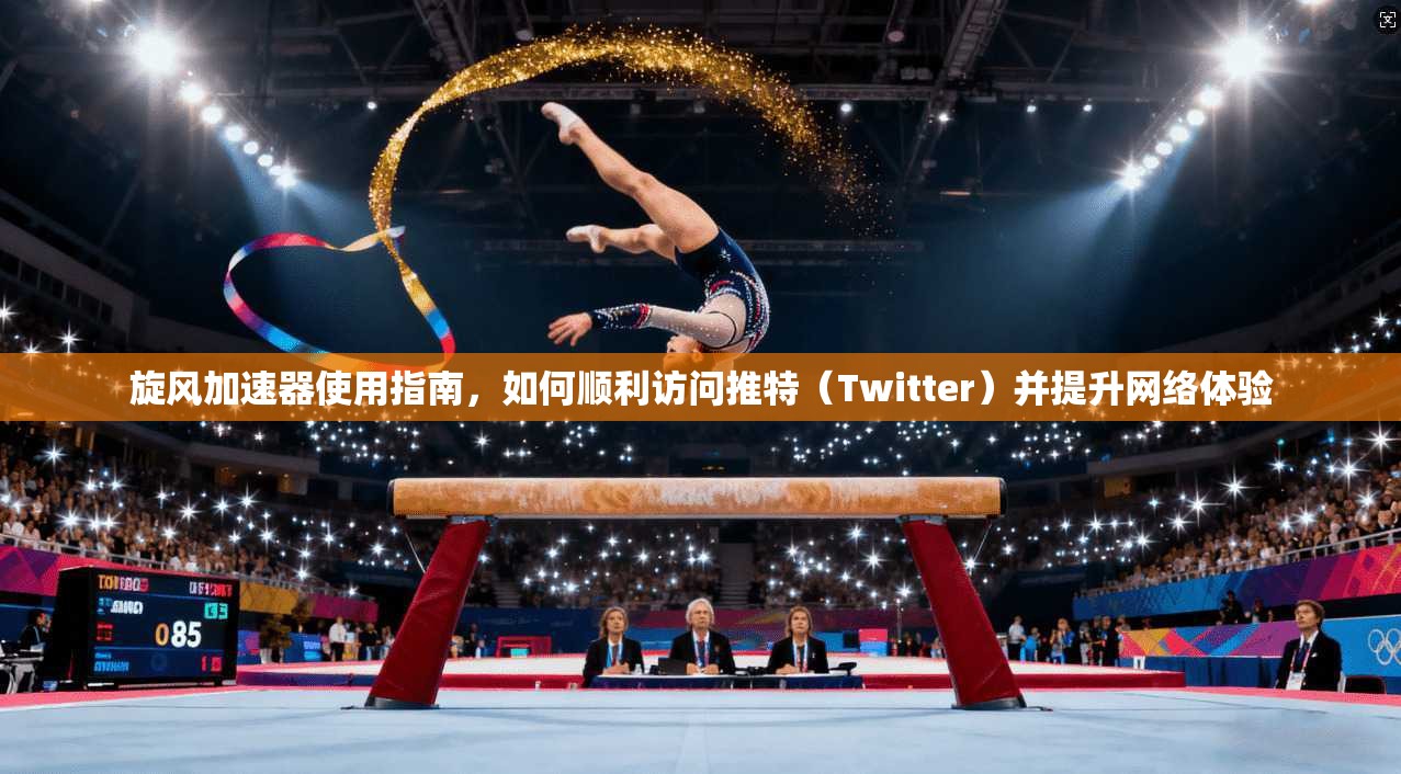 旋风加速器使用指南，如何顺利访问推特（Twitter）并提升网络体验