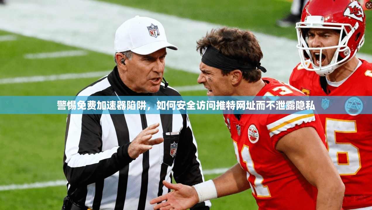 警惕免费加速器陷阱,如何安全访问推特网址而不泄露隐私