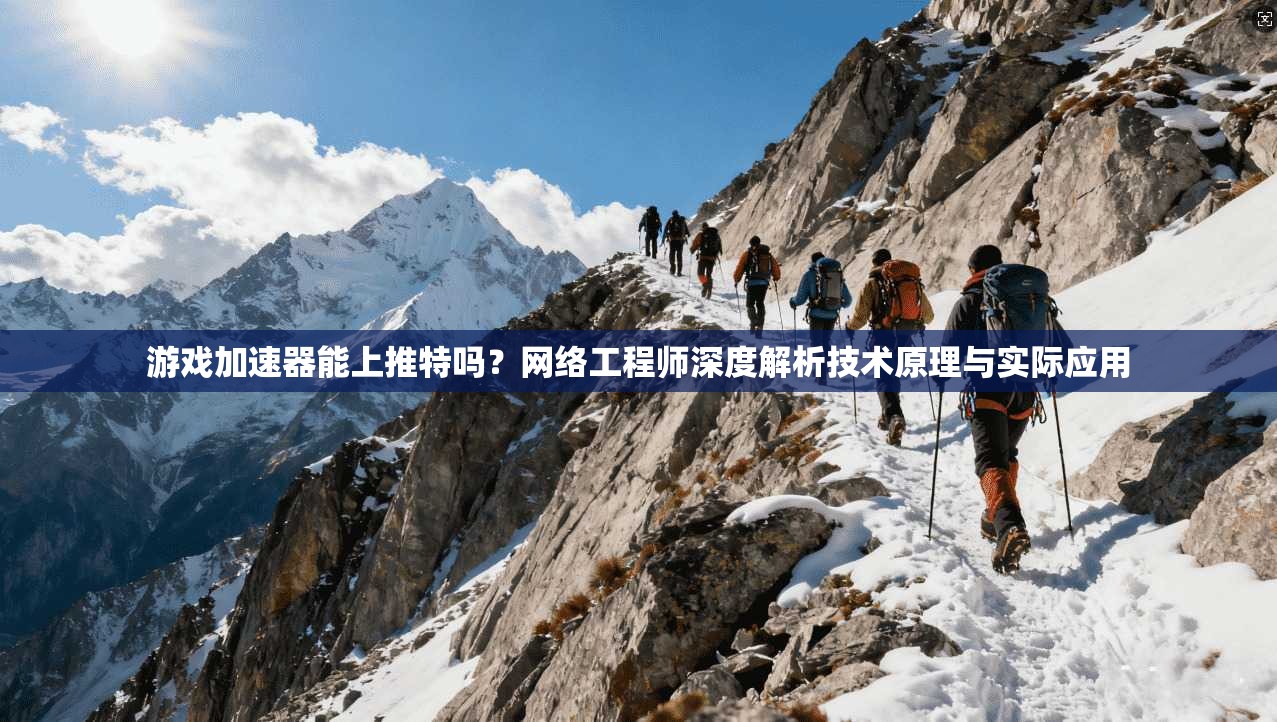 游戏加速器能上推特吗?网络工程师深度解析技术原理与实际应用
