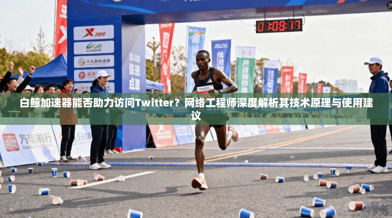 白鲸加速器能否助力访问Twitter?网络工程师深度解析其技术原理与使用建议