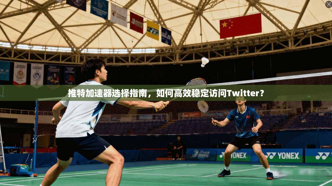 推特加速器选择指南，如何高效稳定访问Twitter？