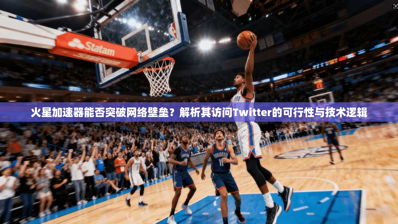 火星加速器能否突破网络壁垒?解析其访问Twitter的可行性与技术逻辑
