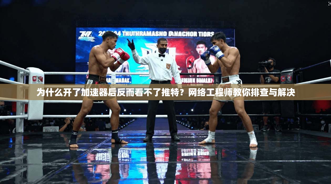 为什么开了加速器后反而看不了推特?网络工程师教你排查与解决