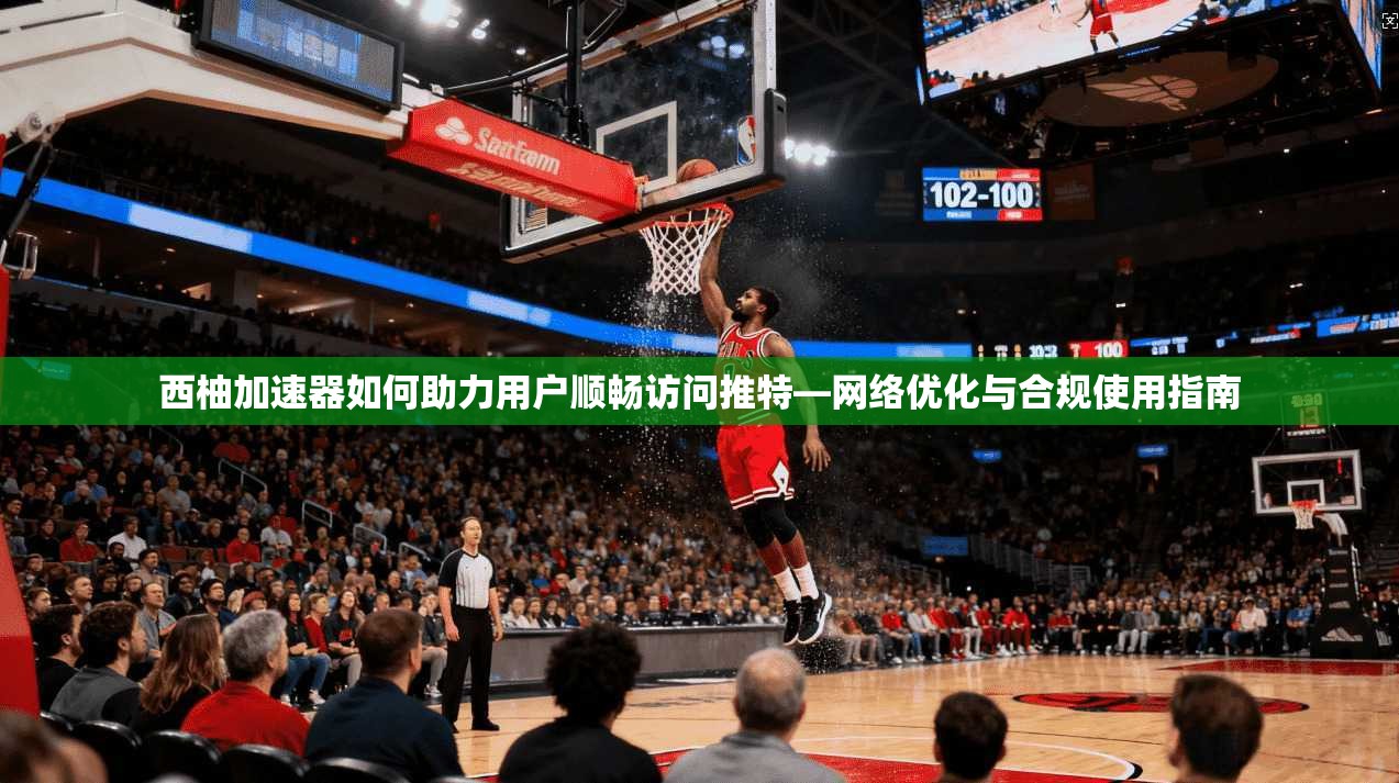 西柚加速器如何助力用户顺畅访问推特—网络优化与合规使用指南