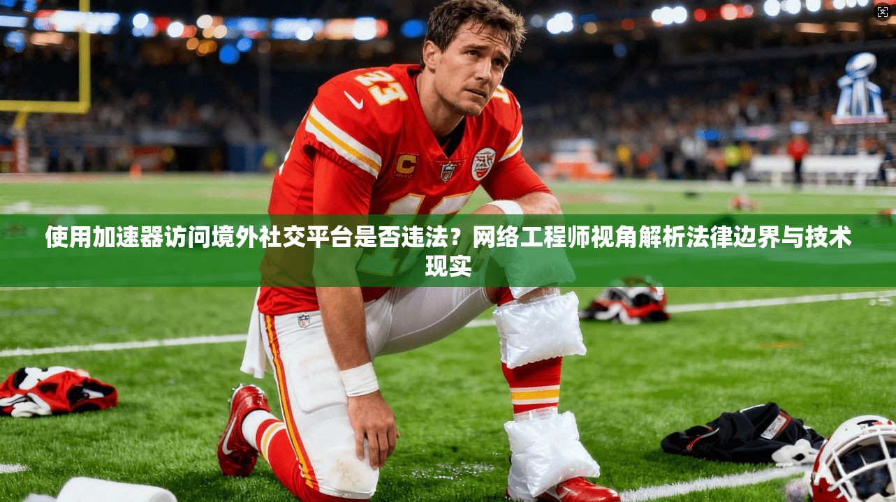 使用加速器访问境外社交平台是否违法?网络工程师视角解析法律边界与技术现实