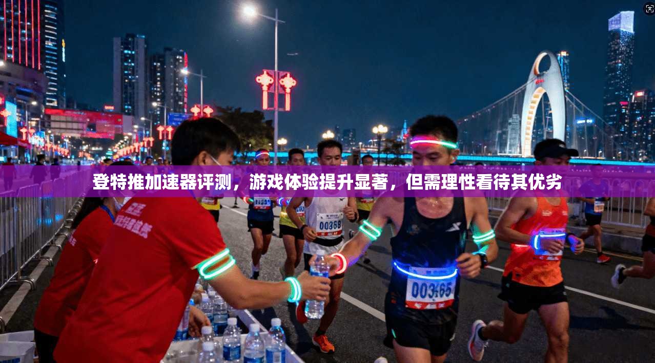 登特推加速器评测，游戏体验提升显著，但需理性看待其优劣