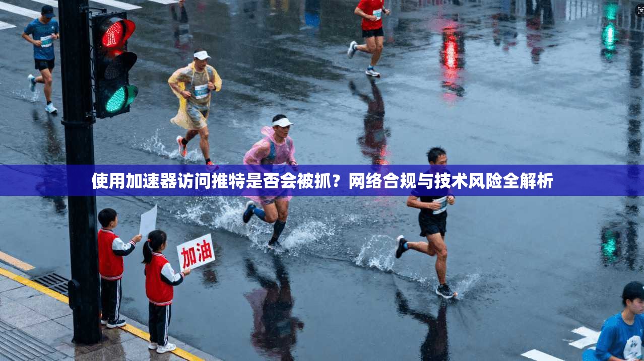 使用加速器访问推特是否会被抓?网络合规与技术风险全解析