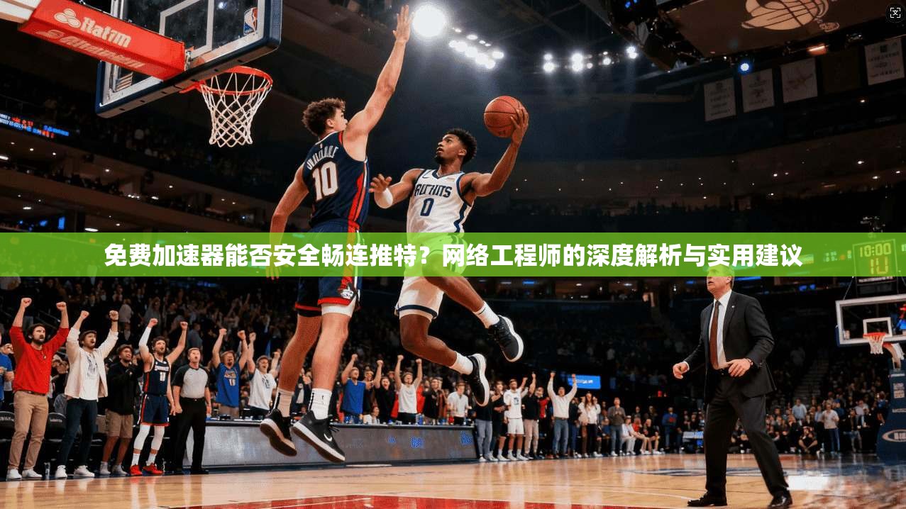 免费加速器能否安全畅连推特？网络工程师的深度解析与实用建议