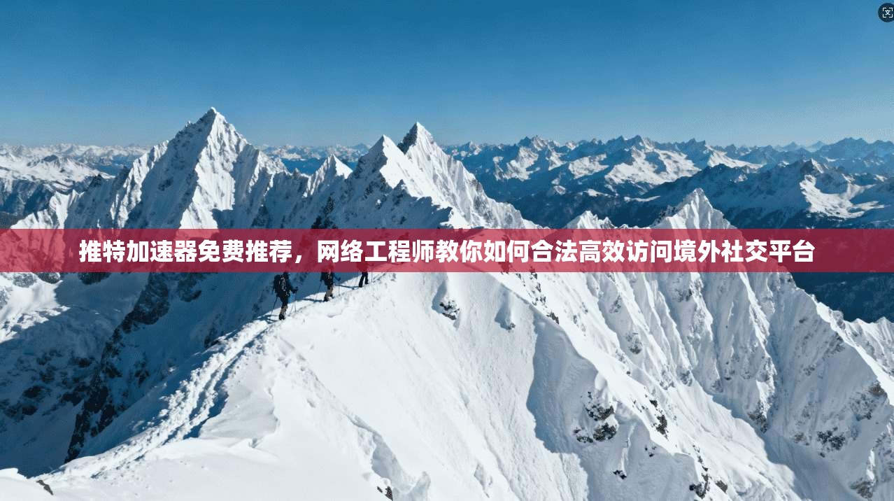 推特加速器免费推荐，网络工程师教你如何合法高效访问境外社交平台