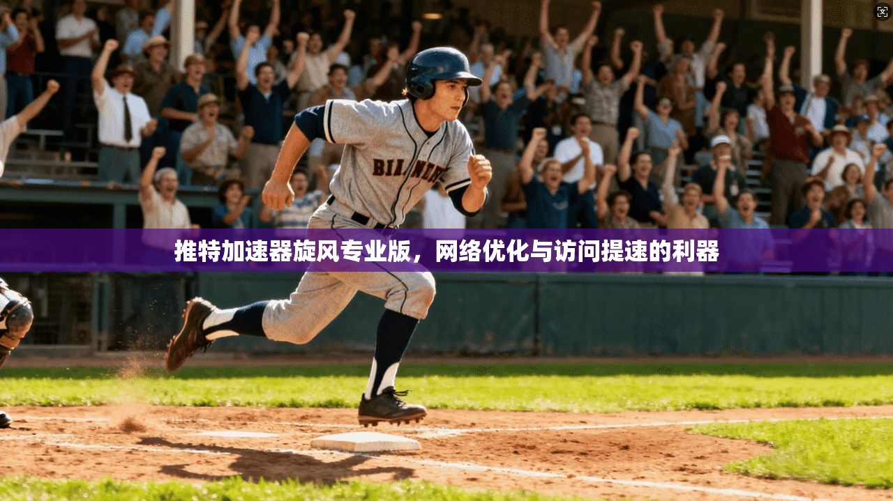 推特加速器旋风专业版,网络优化与访问提速的利器