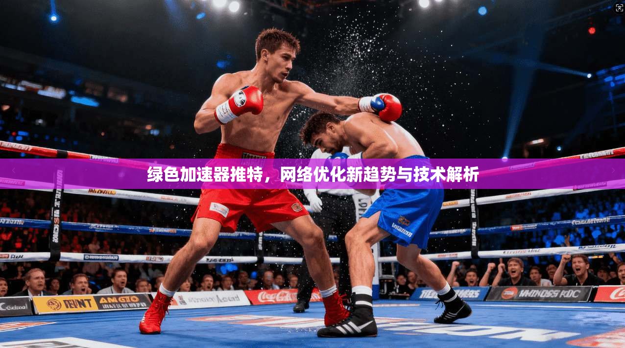 绿色加速器推特,网络优化新趋势与技术解析
