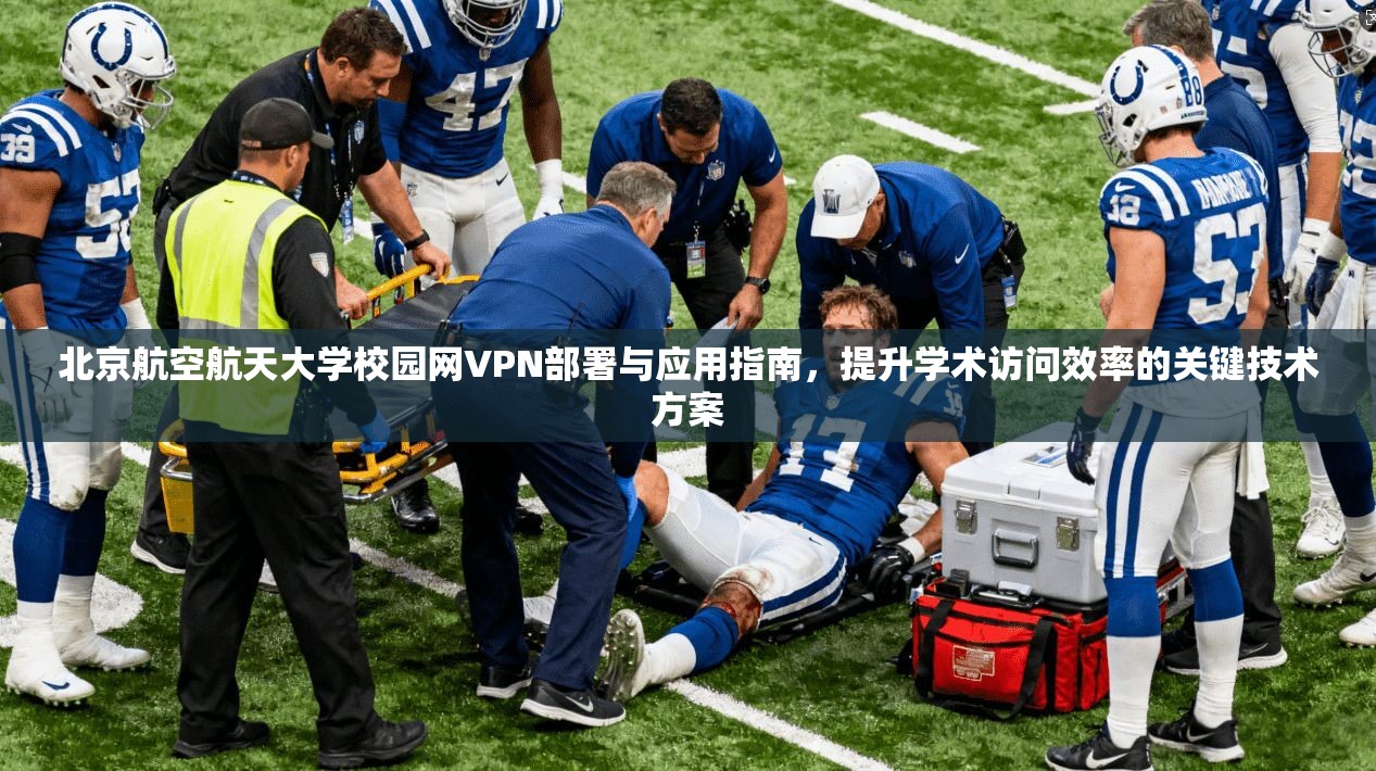 北京航空航天大学校园网VPN部署与应用指南，提升学术访问效率的关键技术方案