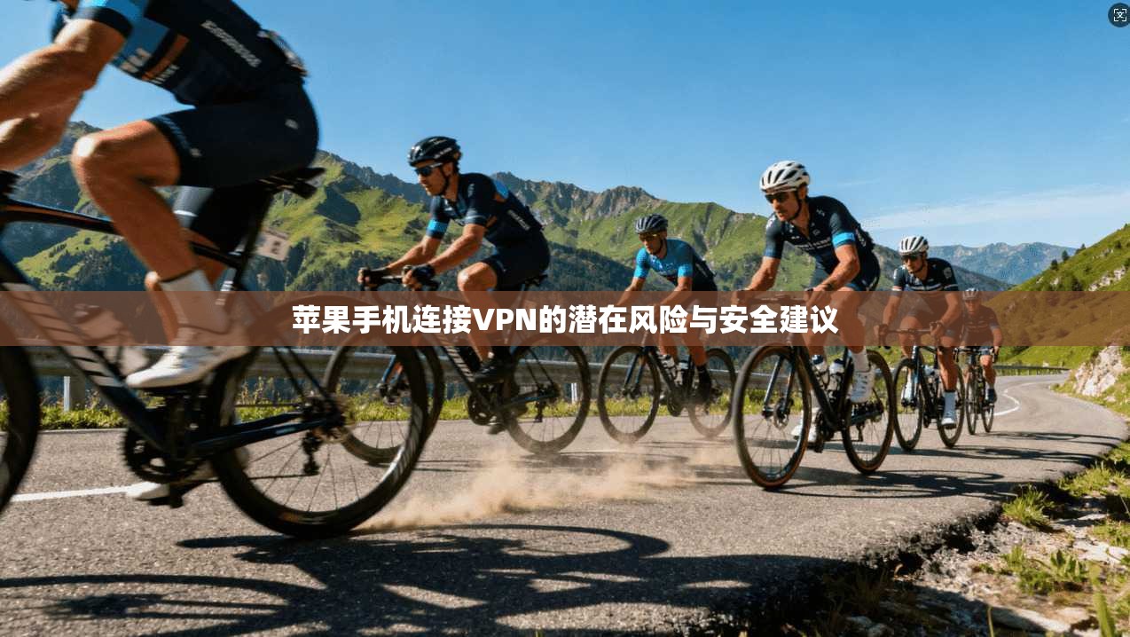 苹果手机连接VPN的潜在风险与安全建议
