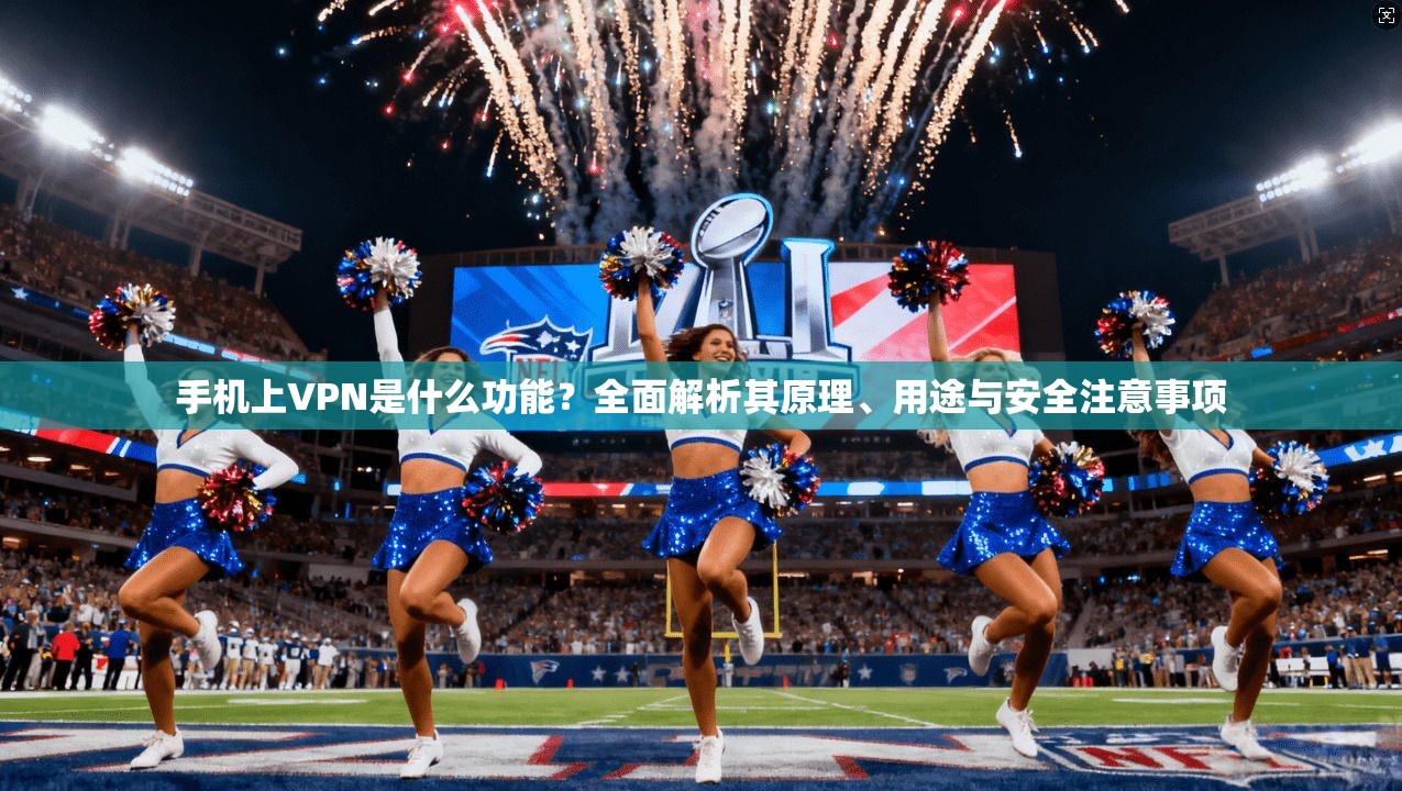 手机上VPN是什么功能?全面解析其原理、用途与安全注意事项