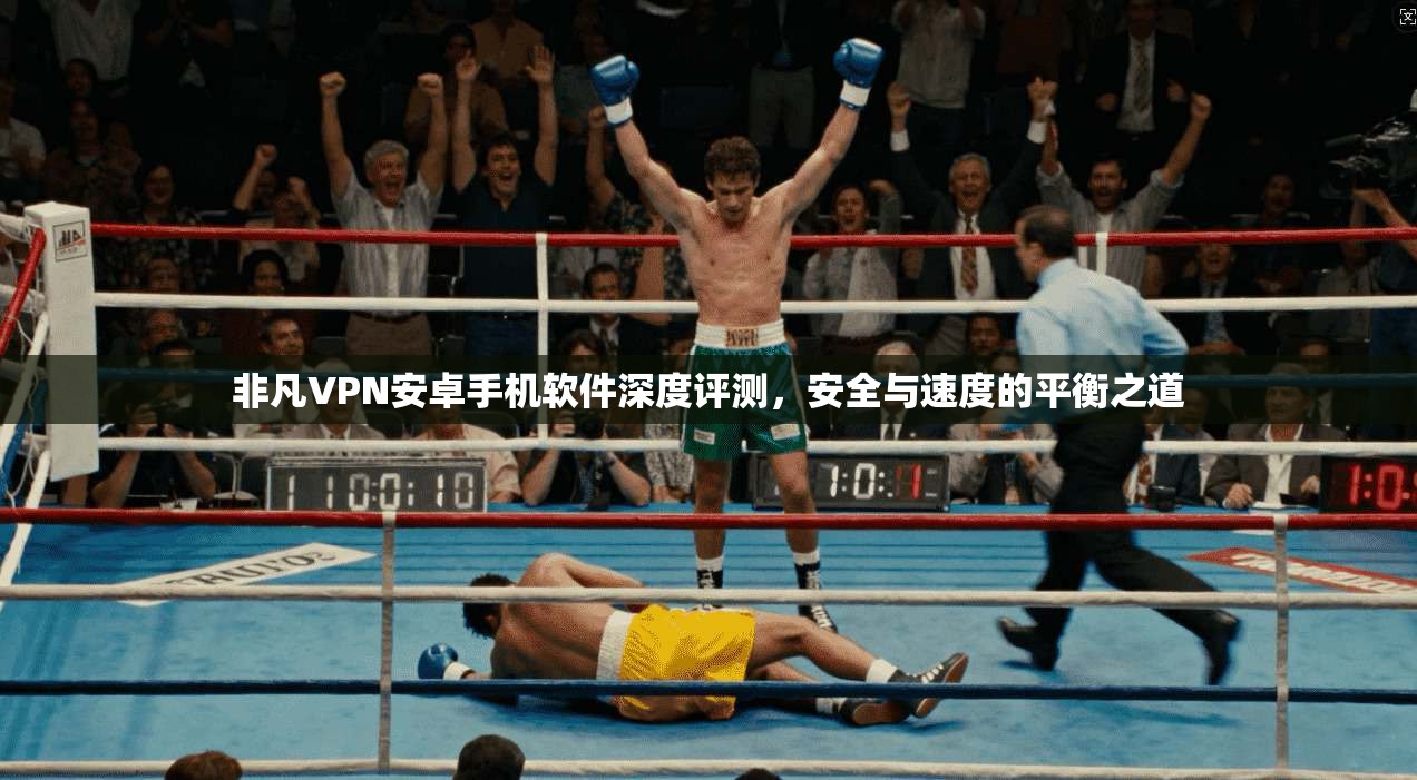 非凡VPN安卓手机软件深度评测,安全与速度的平衡之道