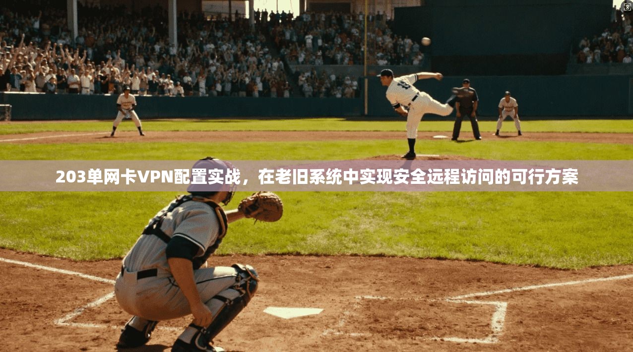 203单网卡VPN配置实战，在老旧系统中实现安全远程访问的可行方案