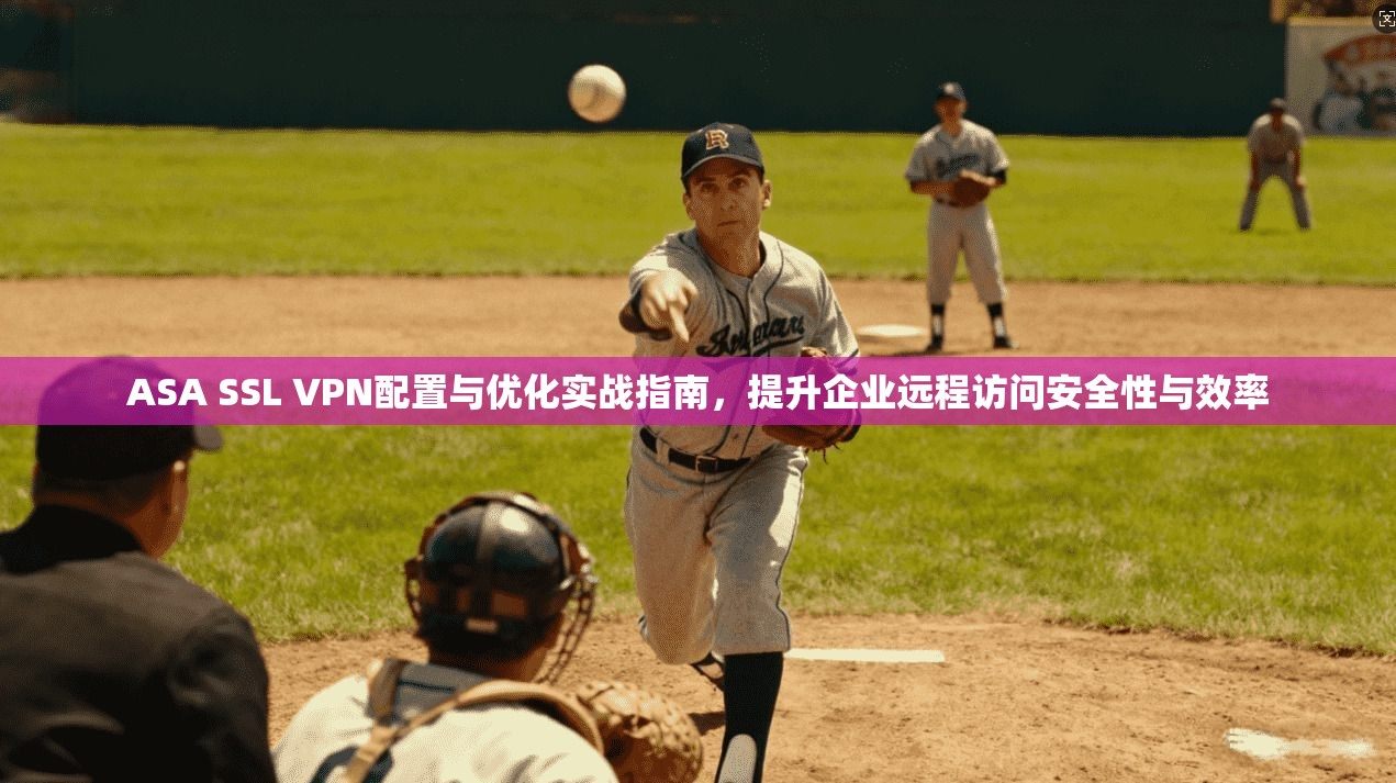ASA SSL VPN配置与优化实战指南,提升企业远程访问安全性与效率