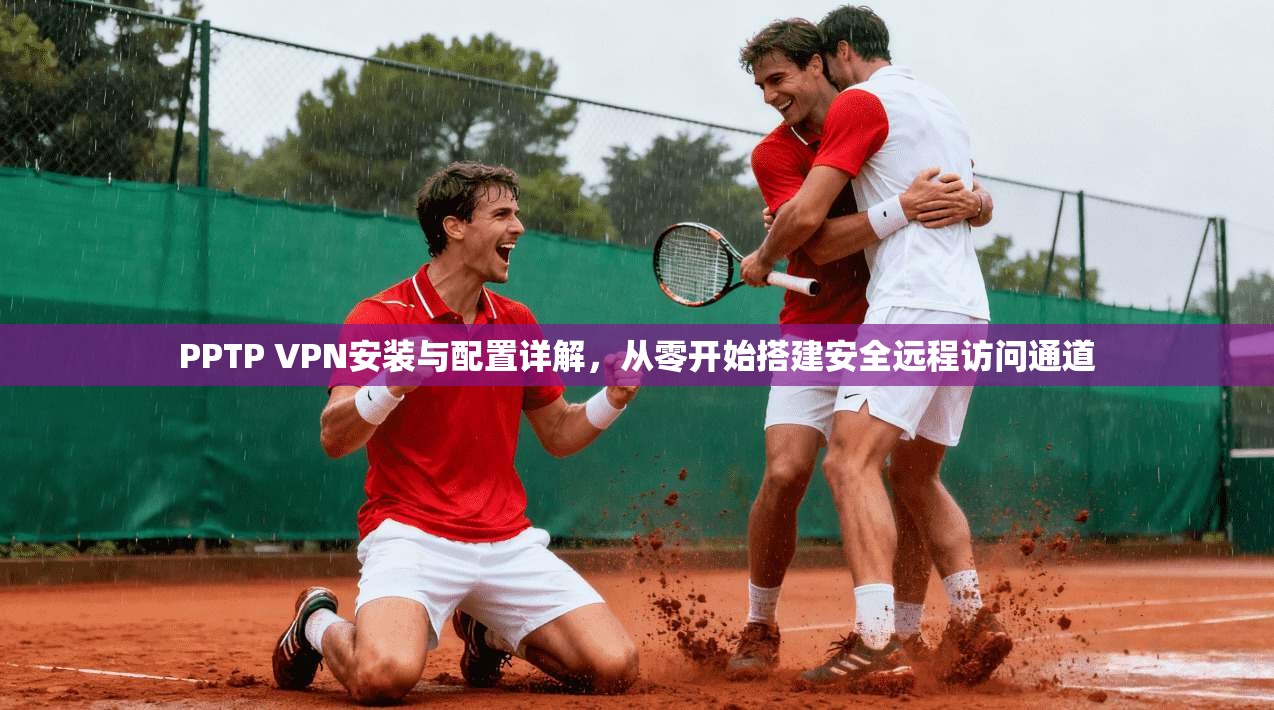 PPTP VPN安装与配置详解，从零开始搭建安全远程访问通道