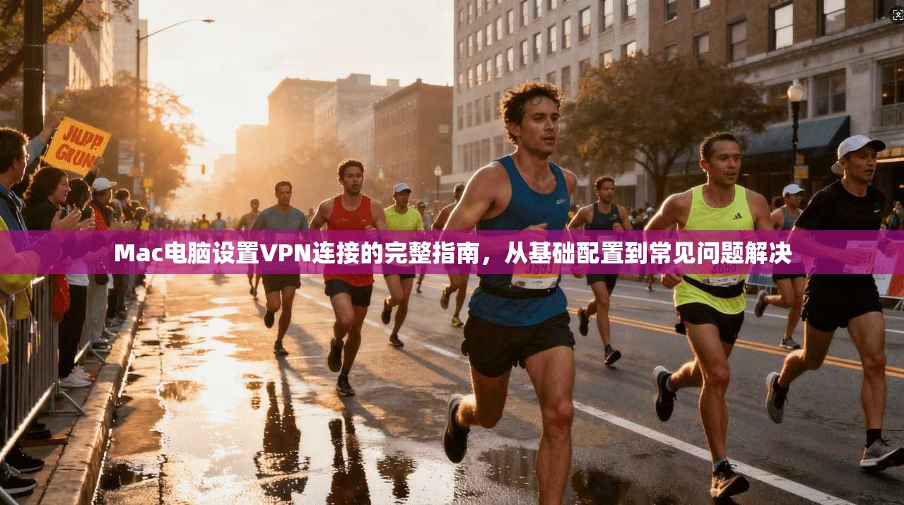 Mac电脑设置VPN连接的完整指南，从基础配置到常见问题解决