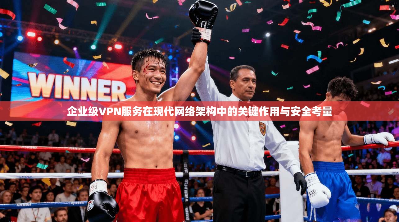 企业级VPN服务在现代网络架构中的关键作用与安全考量