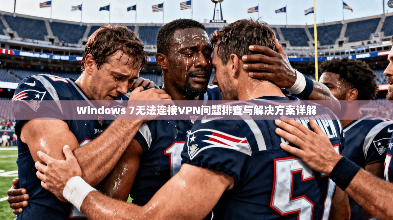Windows 7无法连接VPN问题排查与解决方案详解 Windows 7无法连接VPN问题排查与解决方案详解
