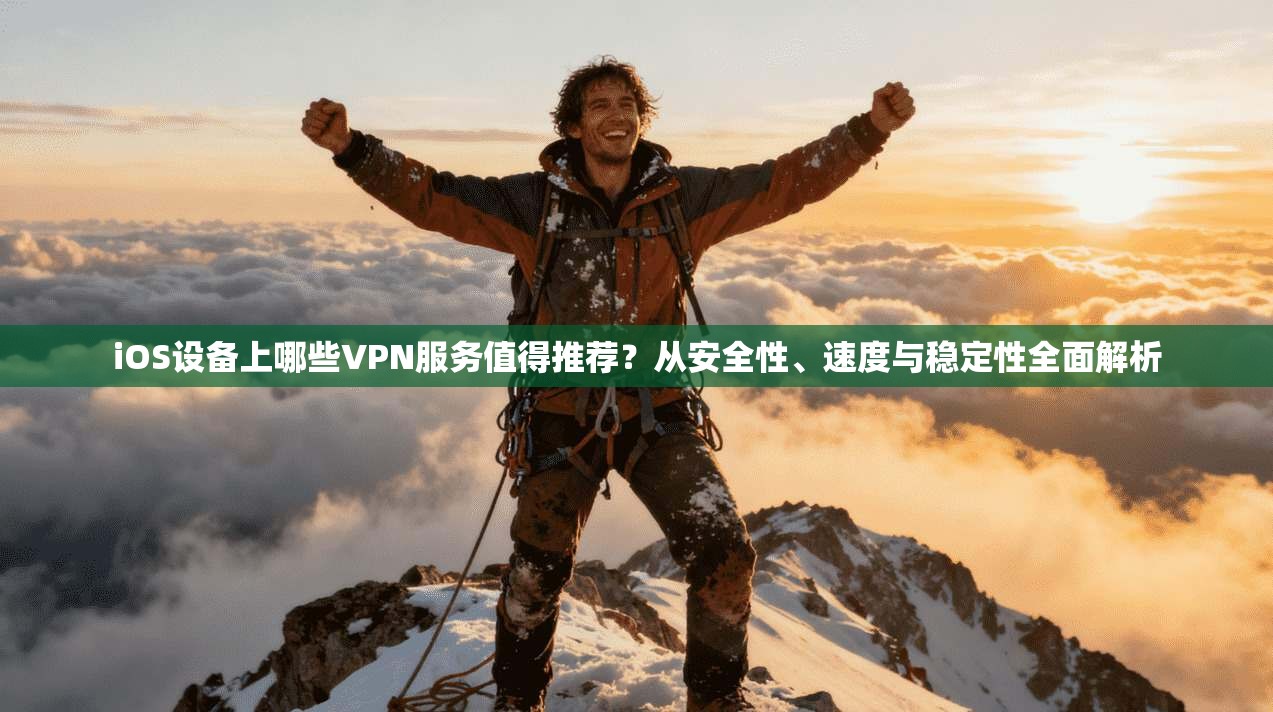 iOS设备上哪些VPN服务值得推荐?从安全性、速度与稳定性全面解析