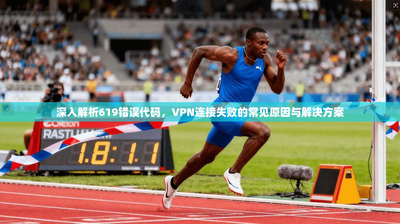 深入解析619错误代码，VPN连接失败的常见原因与解决方案