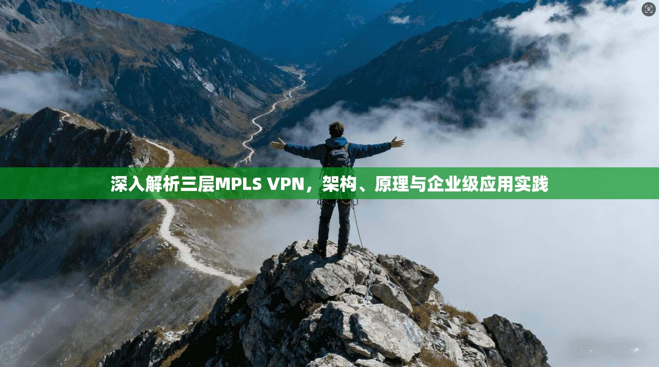 深入解析三层MPLS VPN，架构、原理与企业级应用实践