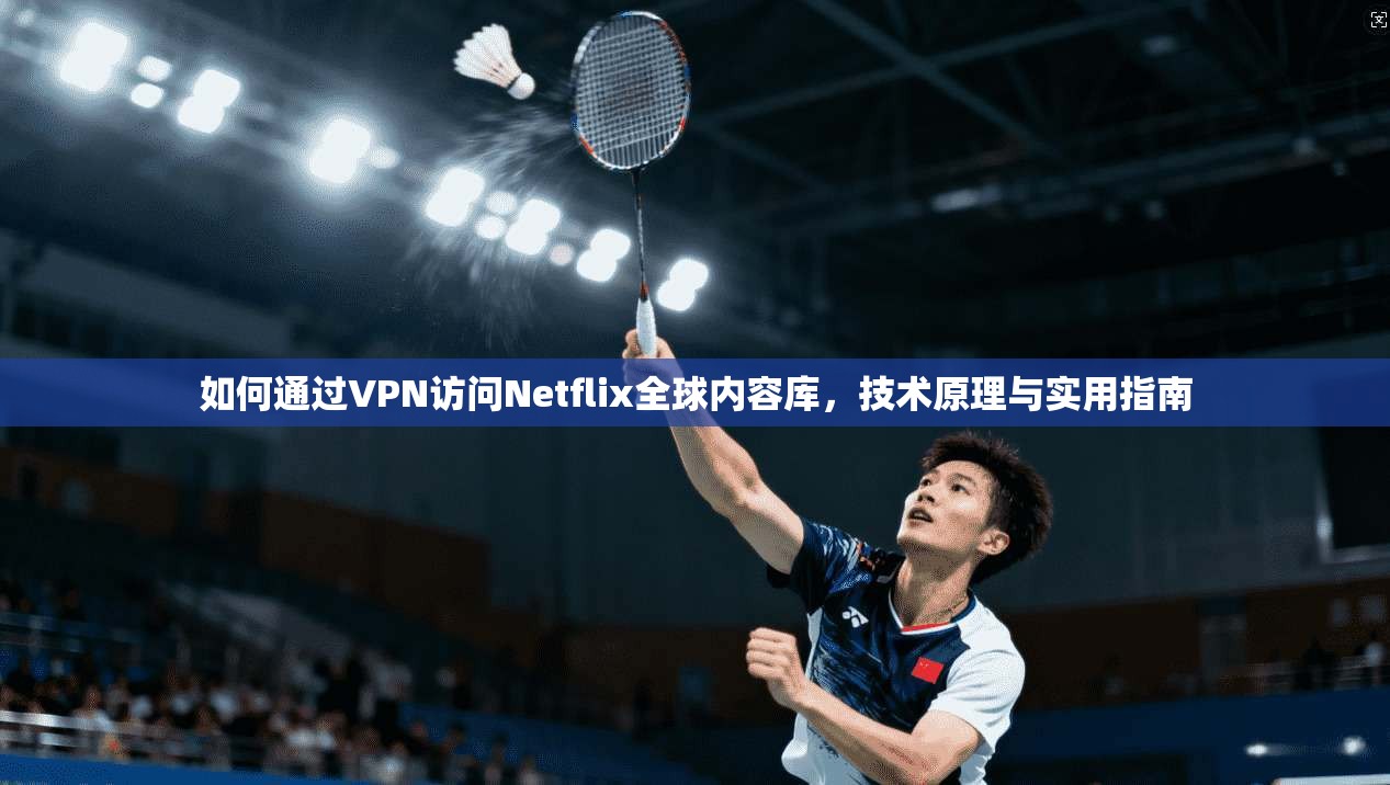 如何通过VPN访问Netflix全球内容库,技术原理与实用指南