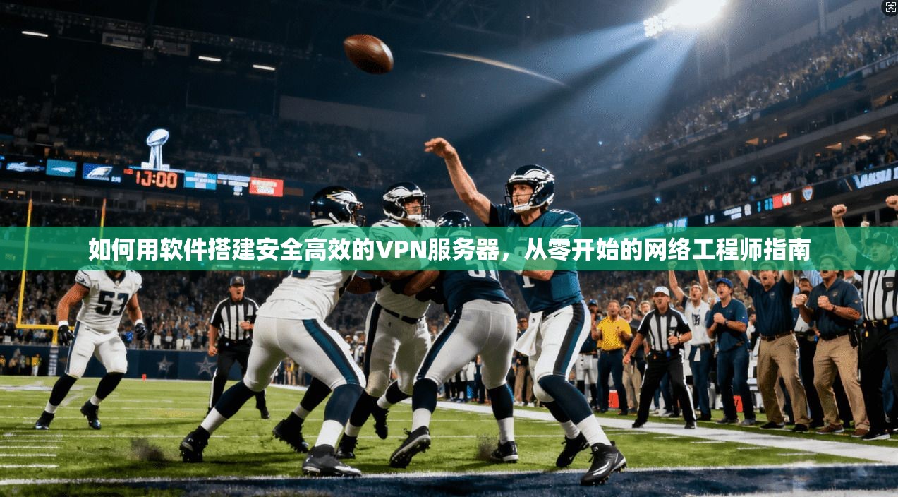 如何用软件搭建安全高效的VPN服务器，从零开始的网络工程师指南
