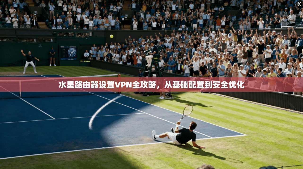 水星路由器设置VPN全攻略,从基础配置到安全优化
