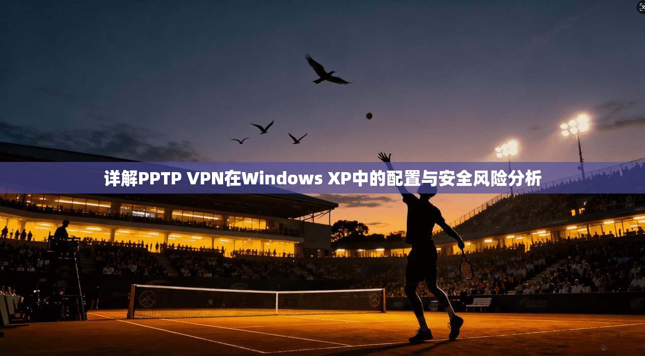 详解PPTP VPN在Windows XP中的配置与安全风险分析